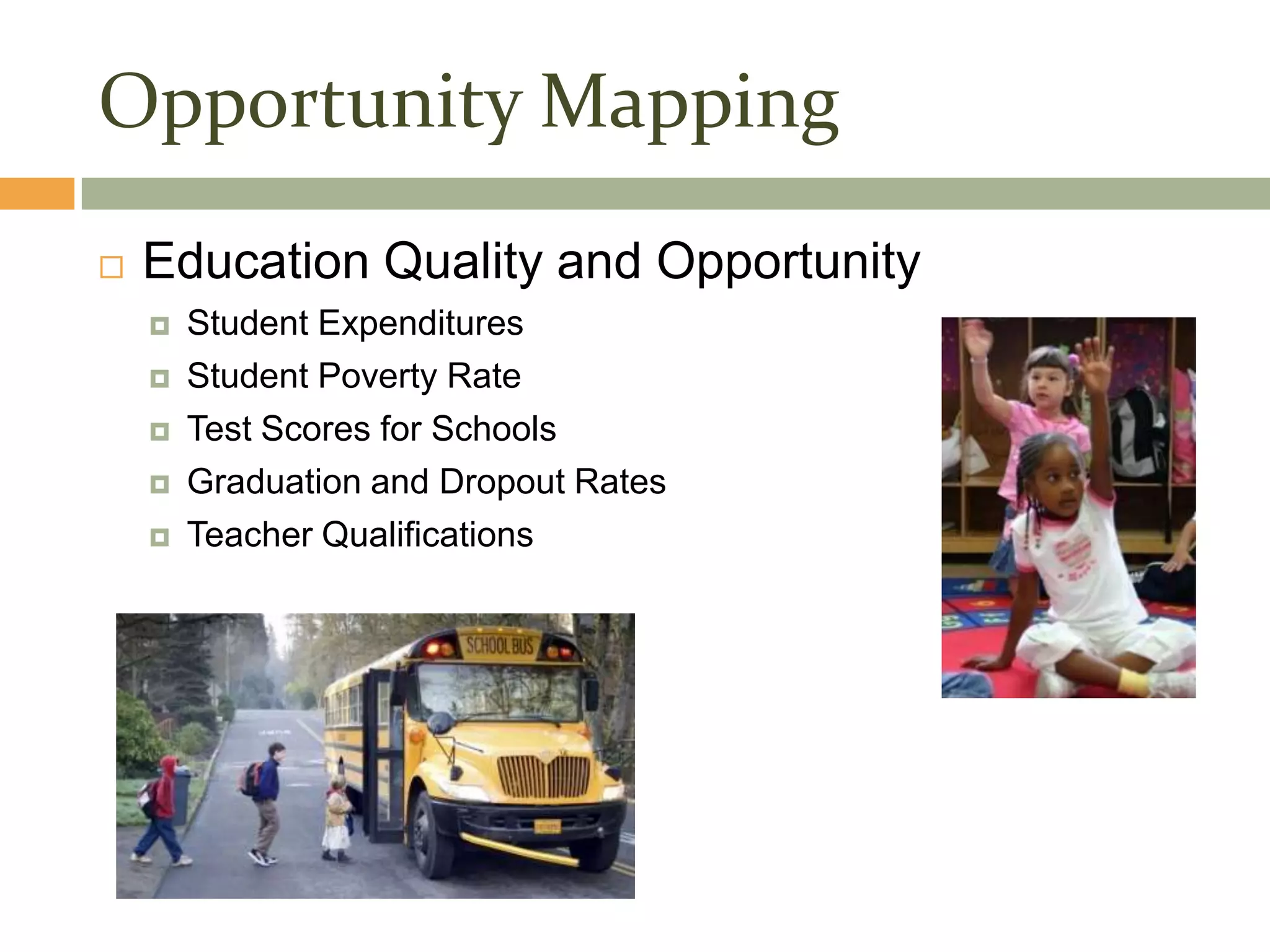 Opportunity Mapping
   Education Quality and Opportunity
       Student Expenditures
       Student Poverty Rate
       Test Scores for Schools
       Graduation and Dropout Rates
       Teacher Qualifications
 