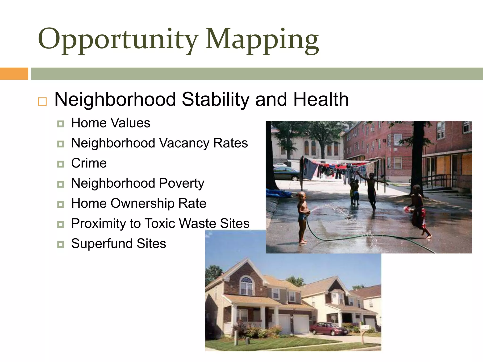 Opportunity Mapping
   Neighborhood Stability and Health
       Home Values
       Neighborhood Vacancy Rates
       Crime
       Neighborhood Poverty
       Home Ownership Rate
       Proximity to Toxic Waste Sites
       Superfund Sites
 