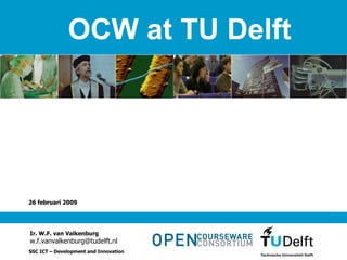 aan de TU Delft 26 februari 2009 Ir. W.F. van Valkenburg [email_address] SSC ICT – Development and Innovation OCW at TU Delft 