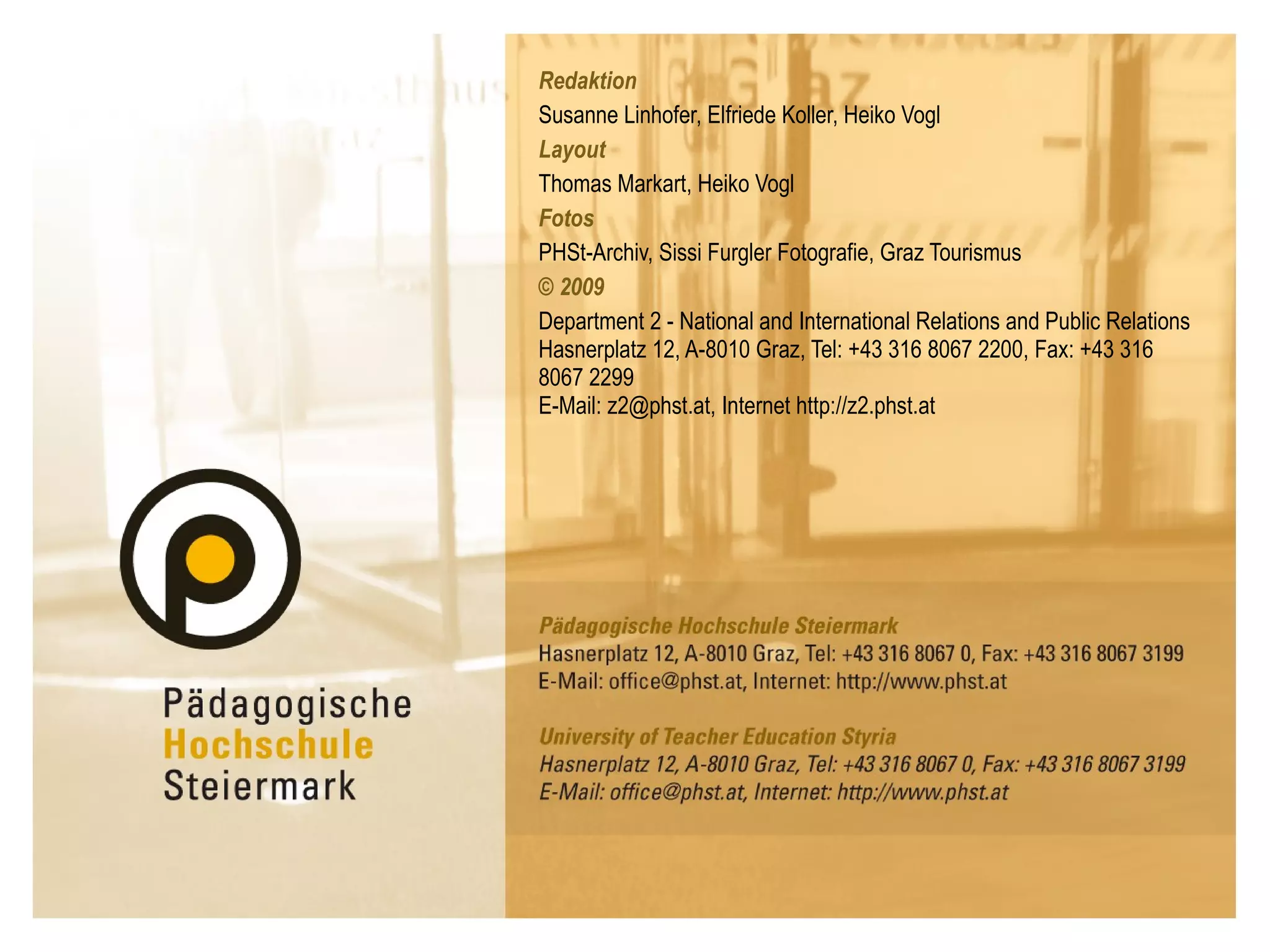 Redaktion Susanne Linhofer, Elfriede Koller, Heiko Vogl Layout Thomas Markart, Heiko Vogl Fotos PHSt-Archiv, Sissi Furgler Fotografie, Graz Tourismus © 2009  Department 2 - National and International Relations and Public Relations Hasnerplatz 12, A-8010 Graz, Tel: +43 316 8067 2200, Fax: +43 316 8067 2299 E-Mail: z2@phst.at, Internet http://z2.phst.at 