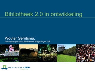 Bibliotheek 2.0 in ontwikkeling Wouter Gerritsma,  Informatiespecialist Bibliotheek Wageningen UR 