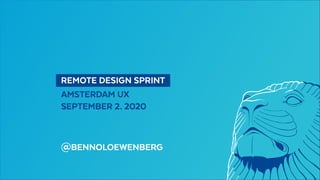   REMOTE DESIGN SPRINT 
AMSTERDAM UX
SEPTEMBER 2. 2020
@BENNOLOEWENBERG
 
