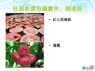 社區影像拍攝實作、精進班 紅心芭樂乾 蓮霧 