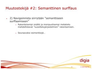 Muutostekijä #2: Semanttinen surffaus2) Navigoinnista siirrytään ”semanttiseen surffaamiseen”Rakenteisempi sisältö ja monipuolisempi metatieto mahdollistavat ”suosittelujärjestelmien” rakentamisen.Seuraavaksi esimerkkejä…21	© 2008 Digia Plc
