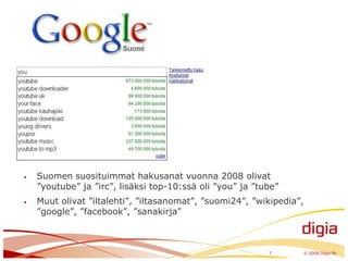7	© 2008 Digia PlcSuomen suosituimmat hakusanat vuonna 2008 olivat ”youtube” ja ”irc”, lisäksi top-10:ssä oli ”you” ja ”tube”