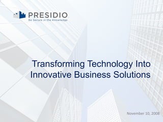 Transforming Technology Into Innovative Business Solutions November 10, 2008 
