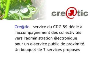 [email_address]  : service du CDG 59 dédié à  l'accompagnement des collectivités  vers l'administration électronique  pour un e-service public de proximité. Un bouquet de 7 services proposés  