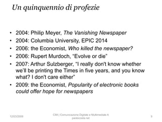 Un quinquennio di profezie


• 2004: Philip Meyer, The Vanishing Newspaper
• 2004: Columbia University, EPIC 2014
• 2006: ...
