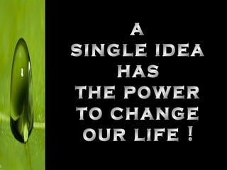 a single idea has the power to change our life ! 