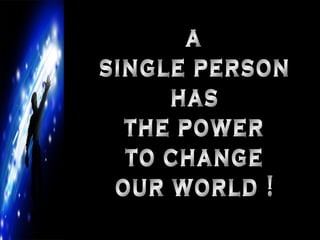 a single person has the power to change our world ! 