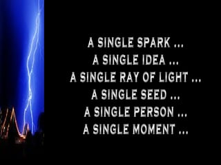 a single spark ... a single idea ... a single ray of light ... a single seed ... a single person ... a single moment ... 