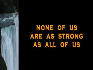 none  of  us are  as  strong as  all  of  us 