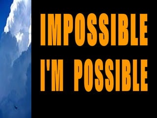 IMPOSSIBLE I'M  POSSIBLE 