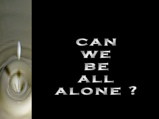 can we be all alone ? 