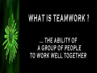 WHAT IS TEAMWORK ? ... THE ABILITY OF A GROUP OF PEOPLE TO WORK WELL TOGETHER 