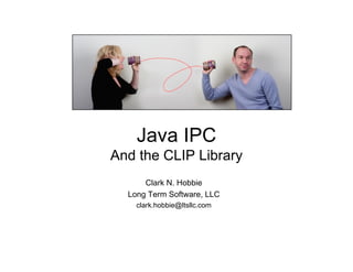 Java IPC
And the CLIP Library
      Clark N. Hobbie
  Long Term Software, LLC
    clark.hobbie@ltsllc.com
 