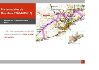 ACTUACIONS
Pla de rodalies de
  PTOP
Barcelona 2008-2015 (10)

  Estudis per a l’ampliacíó de la
  xarxa




    Inici dels estudis per a la definició
  i la programació d’una línia orbital
  ferroviària.
 
