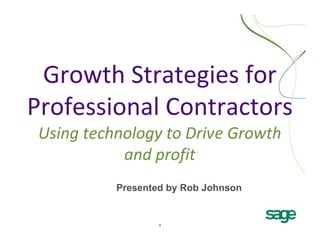 Growth Strategies for
Professional Contractors
 Using technology to Drive Growth
            and profit
           Presented by Rob Johnson


                   1
 