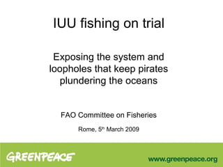 IUU fishing on trial

 Exposing the system and
loopholes that keep pirates
  plundering the oceans


  FAO Committee on Fisheries
      Rome, 5th March 2009
 