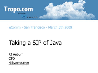 Powered By:




eComm - San Francisco - March 5th 2009



Taking a SIP of Java
RJ Auburn
CTO
rj@voxeo.com
 