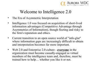 Welcome to Intelligence 2.0 <ul><li>The Era of Asymmetric Interpretation </li></ul><ul><li>Intelligence 1.0 was focused on...