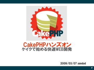 CakePHPハンズオン
ケイクで始める快適WEB開発


          2009/03/07 yandod
                              1
 