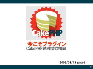 今こそプラグイン
CakePHP勉強会@福岡


          2009/03/13 yandod
                              1
 