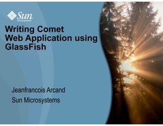 Writing Comet
Web Application using
GlassFish



 Jeanfrancois Arcand
 Sun Microsystems

                        1
 