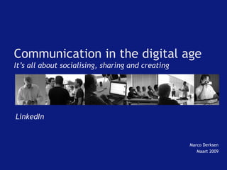 Communication in the digital age
It’s all about socialising, sharing and creating

LinkedIn

Marco Derksen
Maart 2009

 