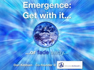 Emergence:
     Get with it...



       ...or fade away...

Dan Keldsen - Co-founder @
 