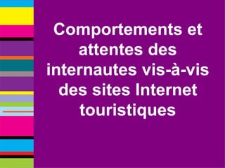Comportements et attentes des internautes vis-à-vis des sites Internet touristiques 