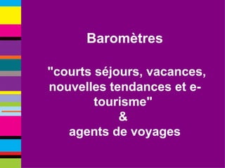 Baromètres "courts   séjours,   vacances,   nouvelles   tendances   et   e-tourisme"   &   agents   de   voyages 