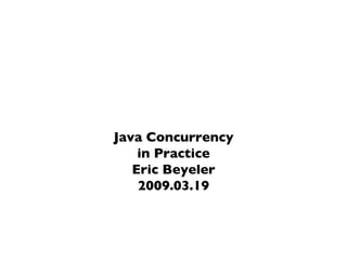 Java Concurrency in Practice Eric Beyeler 2009.03.19 