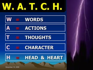 W. A. T. C. H.   W = WORDS A = ACTIONS   T = THOUGHTS   C = CHARACTER H = HEAD  &  HEART 