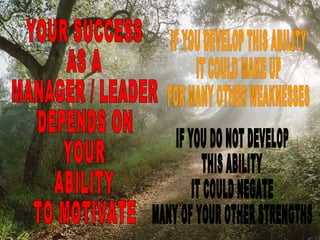 YOUR SUCCESS  AS A  MANAGER / LEADER DEPENDS ON YOUR ABILITY  TO MOTIVATE IF YOU DEVELOP THIS ABILITY IT COULD MAKE UP FOR...