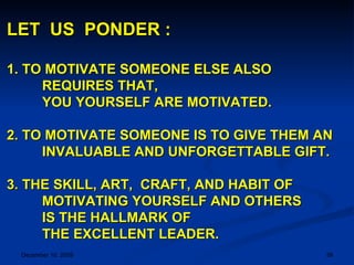 LET  US  PONDER : 1. TO MOTIVATE SOMEONE ELSE ALSO REQUIRES THAT,  YOU YOURSELF ARE MOTIVATED. 2. TO MOTIVATE SOMEONE IS T...