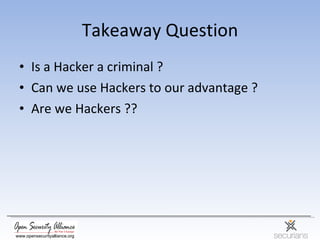 Takeaway Question <ul><li>Is a Hacker a criminal ? </li></ul><ul><li>Can we use Hackers to our advantage ? </li></ul><ul><...