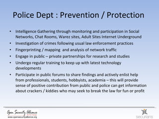 Police Dept : Prevention / Protection  <ul><li>Intelligence Gathering through monitoring and participation in Social Netwo...