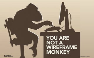YOU ARE
NOT A
WIREFRAME
MONKEY
      Designing For Advertising | 20 March 2009 | IA Summit
 