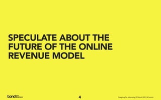 SPECULATE ABOUT THE
FUTURE OF THE ONLINE
REVENUE MODEL



             4         Designing For Advertising | 20 March 2009...