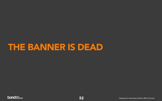 THE BANNER IS DEAD




             52      Designing For Advertising | 20 March 2009 | IA Summit
 