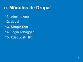 c. Módulos de Drupal <ul><li>11. admin menu </li></ul><ul><li>12. devel </li></ul><ul><li>13. SimpleTest </li></ul><ul><li...