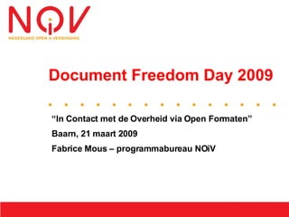 Document Freedom Day 2009

“In Contact met de Overheid via Open Formaten”
Baarn, 21 maart 2009
Fabrice Mous – programmabureau NOiV
 