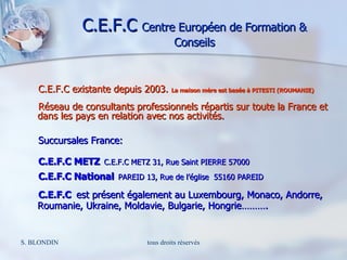 C.E.F.C  Centre Européen de Formation & Conseils <ul><li>C.E.F.C existante depuis 2003.  La maison mère est basée à PITEST...