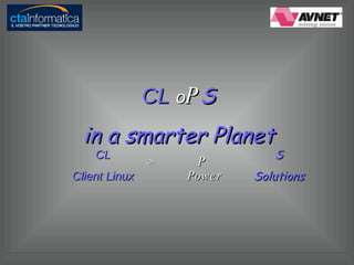 CL  o P S in a smarter Planet CL Client Linux On P Power S Solutions 