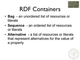 RDF Containers
• Bag - an unordered list of resources or
  literals
• Sequence - an ordered list of resources
  or literal...