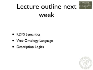 Lecture outline next
           week

•   RDFS Semantics
•   Web Ontology Language
•   Description Logics
 
