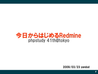 今日からはじめるRedmine
  phpstudy 41th@tokyo




                  2009/03/23 yandod
                                      1
 