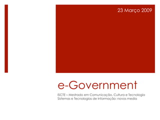 23 Março 2009




e-Government
ISCTE – Mestrado em Comunicação, Cultura e Tecnologia
Sistemas e Tecnologias de Informação: novos media
 