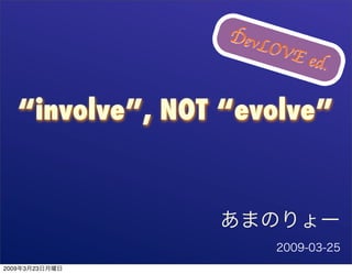 DevL
                          OVE
                                ed.


       “involve”, NOT “evolve”




2009   3   23
 
